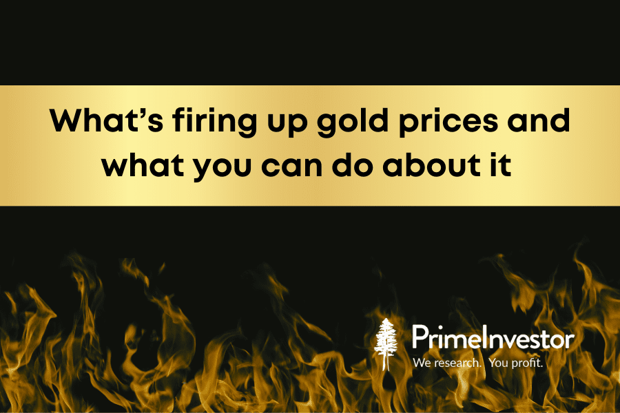 What's firing up gold prices and what you can do about it